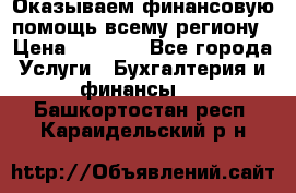 Оказываем финансовую помощь всему региону › Цена ­ 1 111 - Все города Услуги » Бухгалтерия и финансы   . Башкортостан респ.,Караидельский р-н